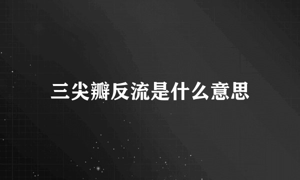 三尖瓣反流是什么意思
