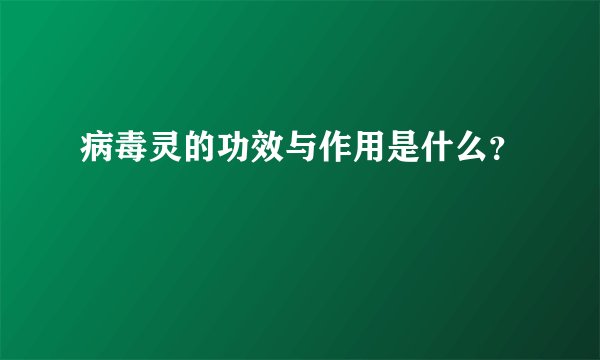 病毒灵的功效与作用是什么？