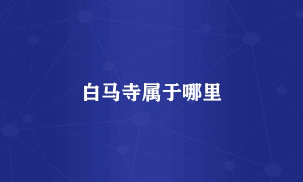 白马寺属于哪里