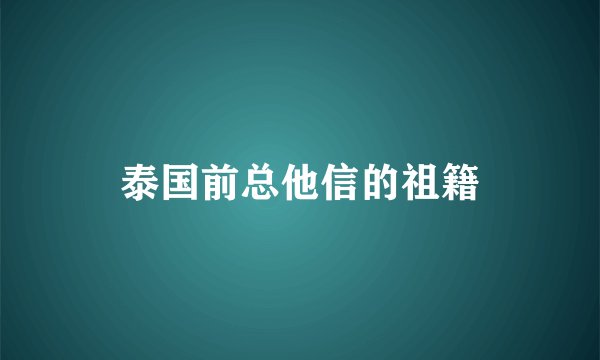 泰国前总他信的祖籍