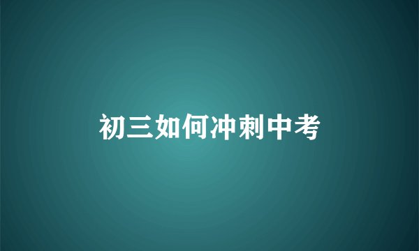 初三如何冲刺中考