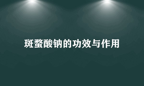斑蝥酸钠的功效与作用