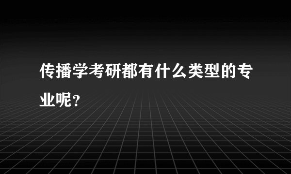 传播学考研都有什么类型的专业呢?
