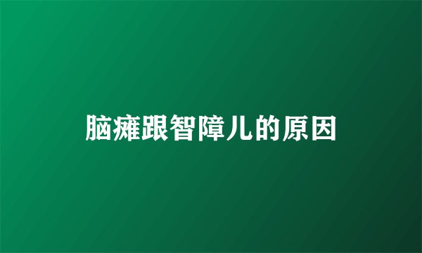 脑瘫跟智障儿的原因