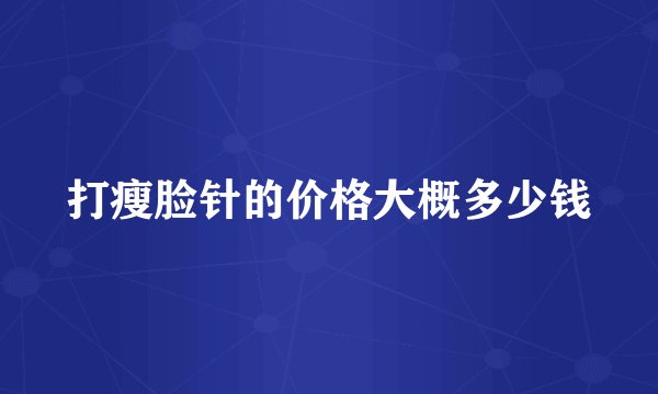 打瘦脸针的价格大概多少钱
