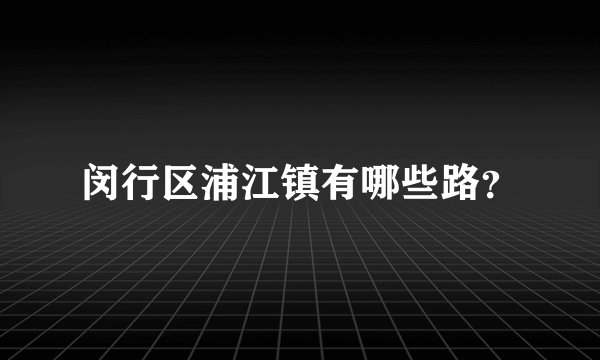 闵行区浦江镇有哪些路？