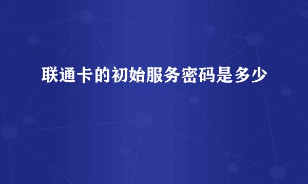 联通卡的初始服务密码是多少