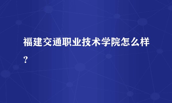 福建交通职业技术学院怎么样?