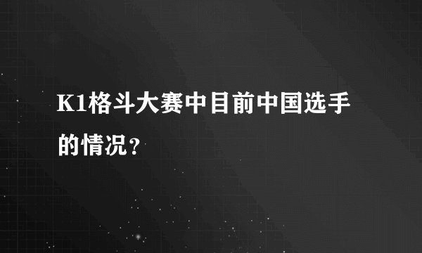 K1格斗大赛中目前中国选手的情况？