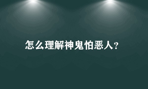 怎么理解神鬼怕恶人?