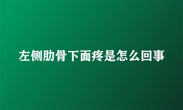 左侧肋骨下面疼是怎么回事