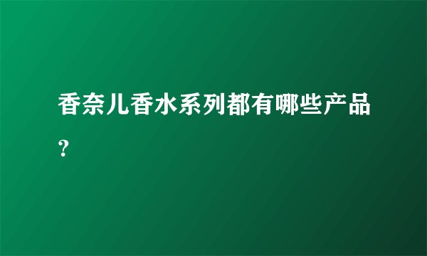 香奈儿香水系列都有哪些产品？