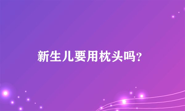 新生儿要用枕头吗?