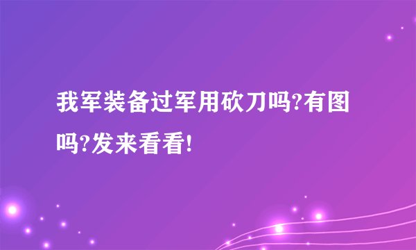我军装备过军用砍刀吗?有图吗?发来看看!