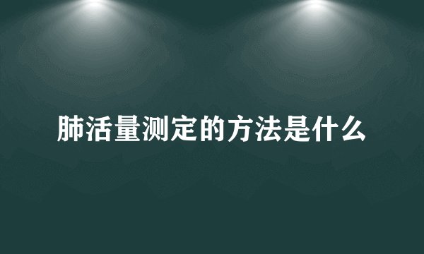 肺活量测定的方法是什么