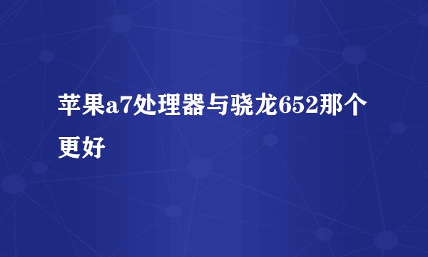 苹果a7处理器与骁龙652那个更好