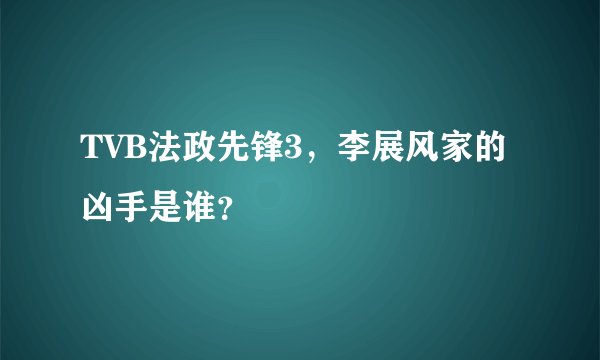 TVB法政先锋3,李展风家的凶手是谁?