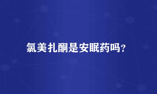 氯美扎酮是安眠药吗？