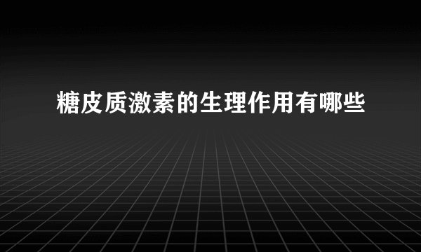糖皮质激素的生理作用有哪些