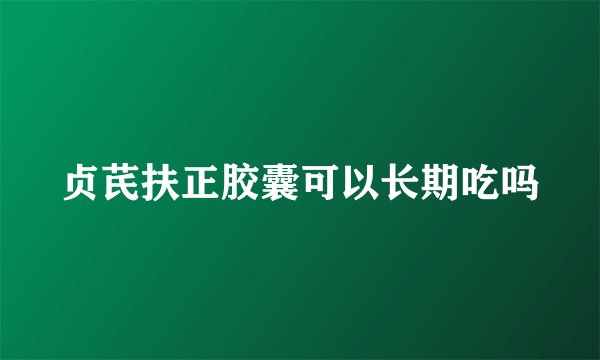 贞芪扶正胶囊可以长期吃吗