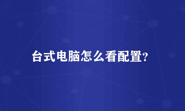 台式电脑怎么看配置？