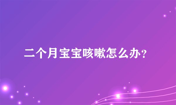 二个月宝宝咳嗽怎么办？