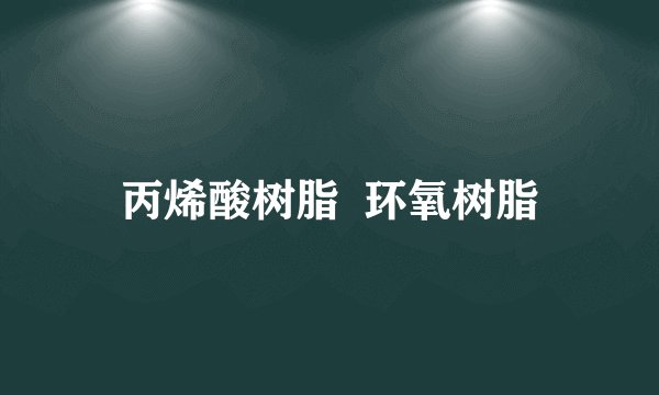 丙烯酸树脂  环氧树脂