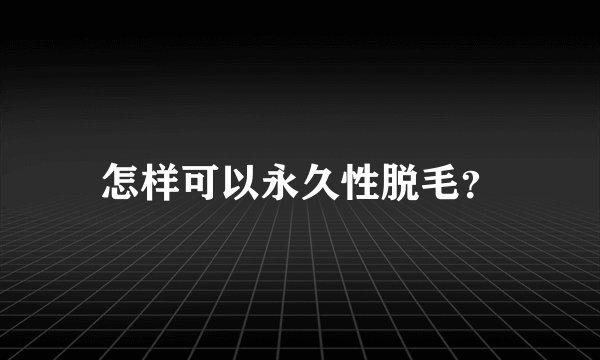 怎样可以永久性脱毛？