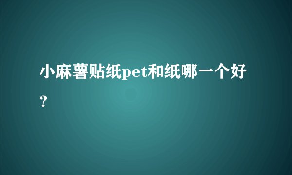 小麻薯贴纸pet和纸哪一个好？