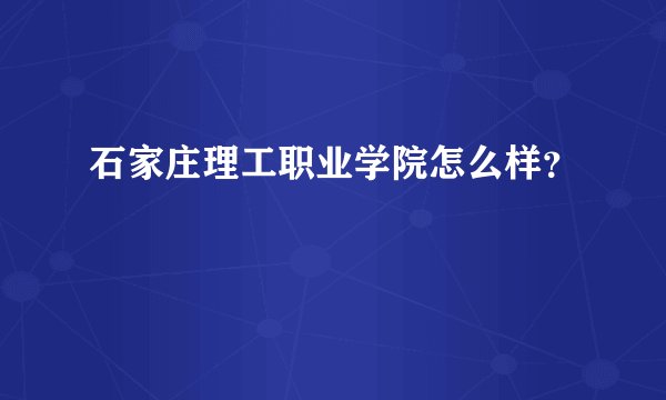 石家庄理工职业学院怎么样？