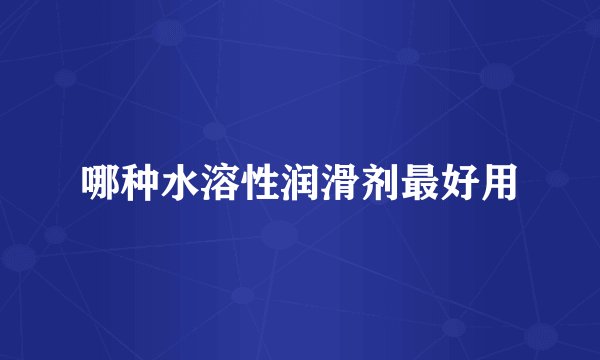 哪种水溶性润滑剂最好用