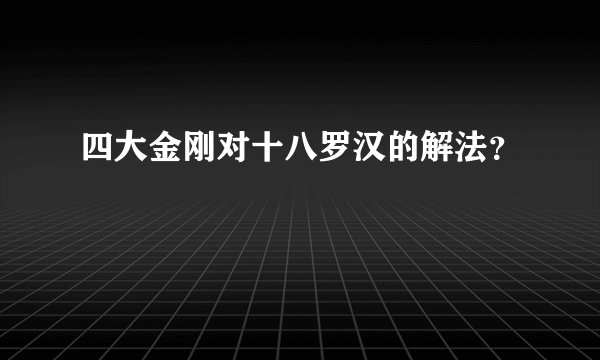 四大金刚对十八罗汉的解法?