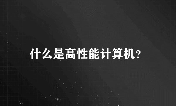 什么是高性能计算机？