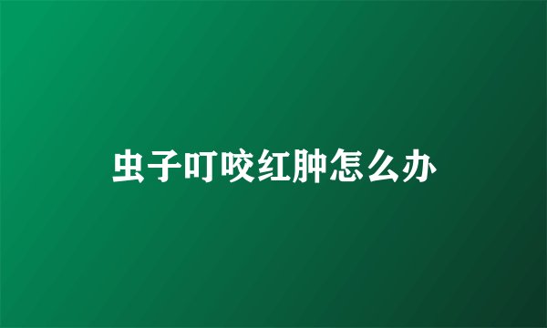 虫子叮咬红肿怎么办