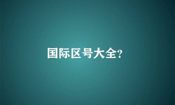 国际区号大全？