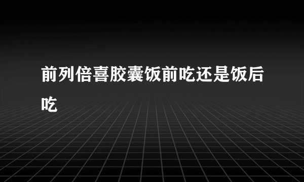 前列倍喜胶囊饭前吃还是饭后吃
