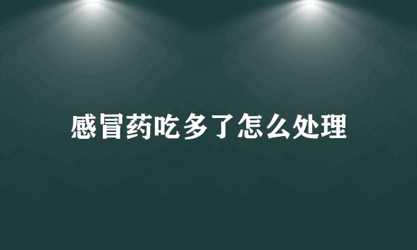 感冒药吃多了怎么处理