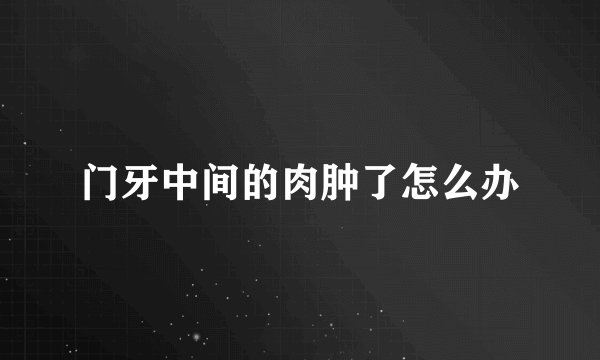 门牙中间的肉肿了怎么办