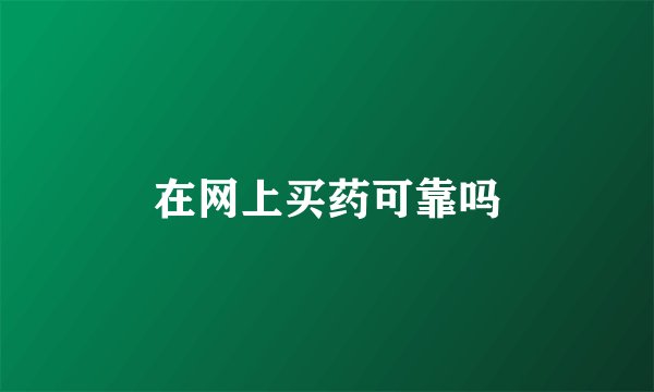 在网上买药可靠吗