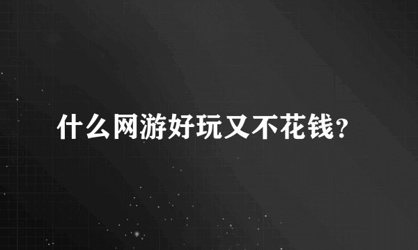 什么网游好玩又不花钱？