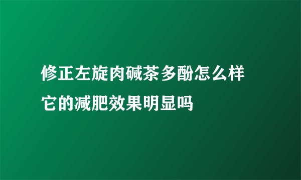 修正左旋肉碱茶多酚怎么样 它的减肥效果明显吗