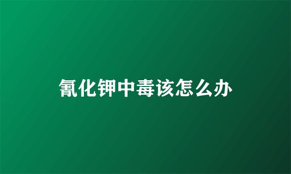 氰化钾中毒该怎么办