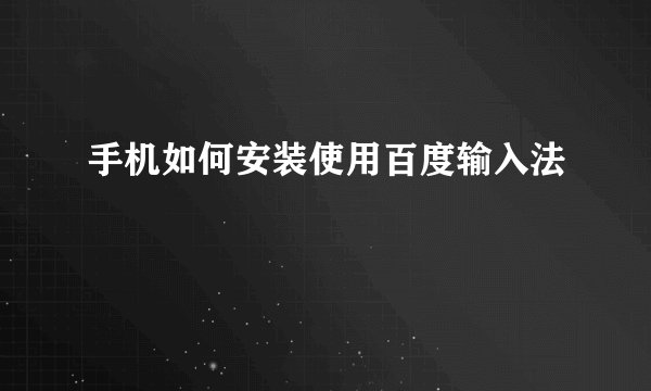 手机如何安装使用百度输入法