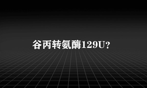 谷丙转氨酶129U?