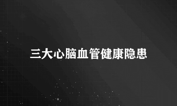 三大心脑血管健康隐患