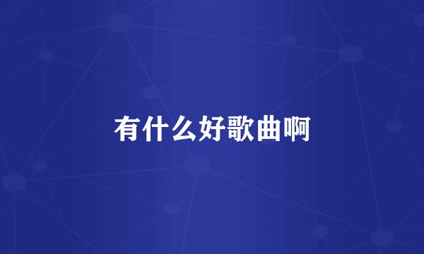 有什么好歌曲啊