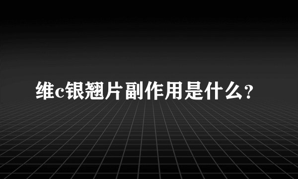 维c银翘片副作用是什么？