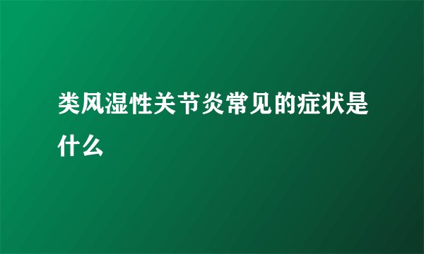 类风湿性关节炎常见的症状是什么