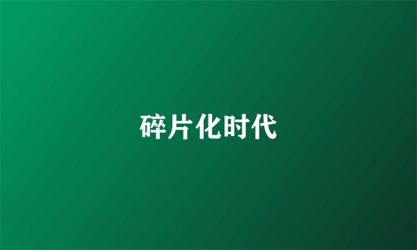 碎片化时代