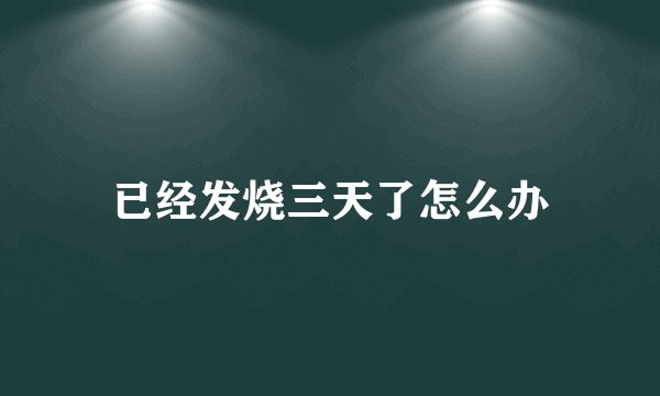 已经发烧三天了怎么办